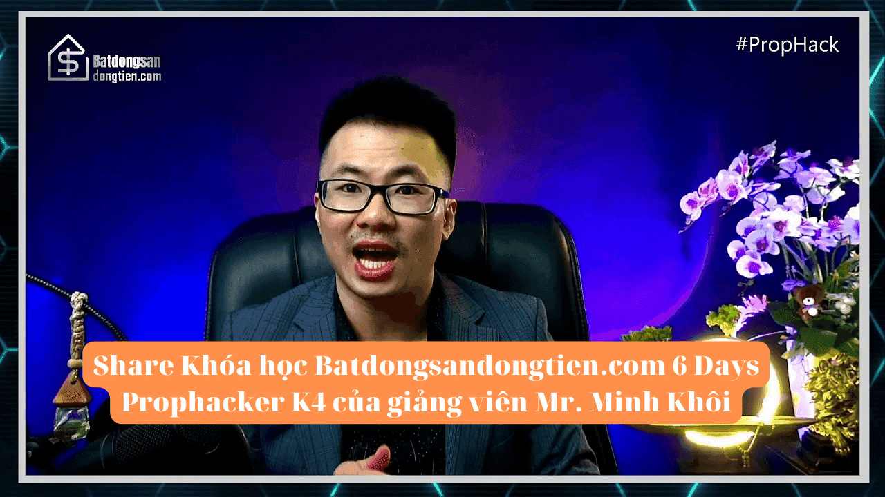 Share Khóa học Batdongsandongtien.com 6 Days Prophacker K4 của giảng viên Mr. Minh Khôi