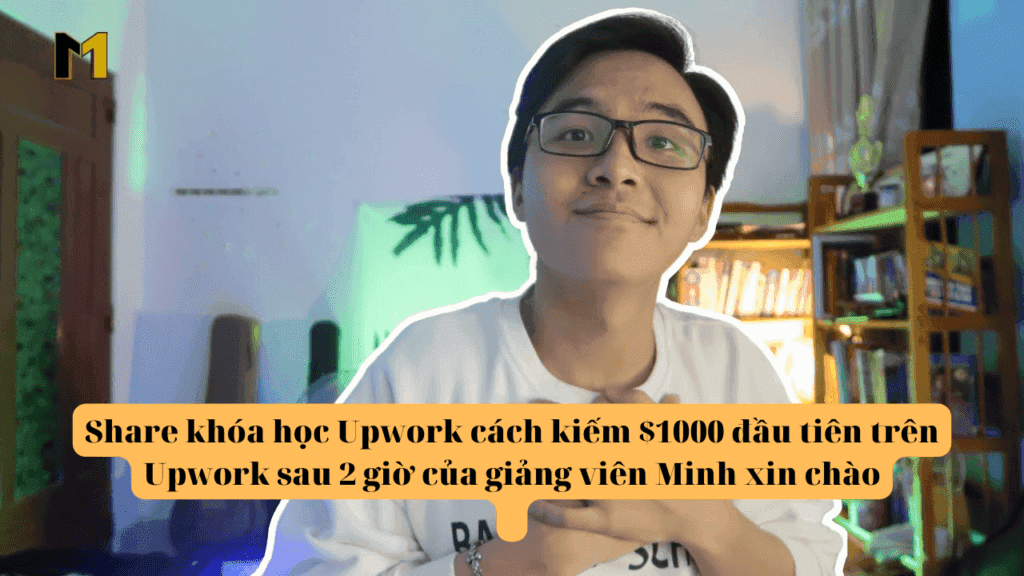 Khoá học Upwork Minh xin chào Cách kiếm $1000 đầu tiên trên Upwork sau 2 giờ
