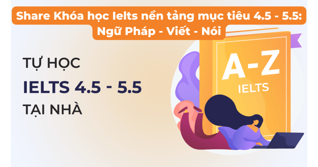 Khóa học Ielts nền tảng mục tiêu 4.5 – 5.5: Ngữ Pháp – Viết – Nói
