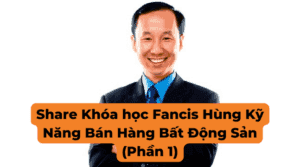 Share Khóa học Fancis Hùng Kỹ Năng Bán Hàng Bất Động Sản (Phần 1)