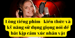 Lồng tiếng phim - kiến thức và kỹ năng sử dụng giọng nói để bắt kịp cảm xúc nhân vật