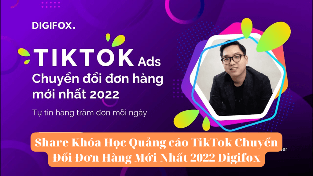 Khóa Học Quảng cáo TikTok Chuyển Đổi Đơn Hàng Mới Nhất 2022 Digifox
