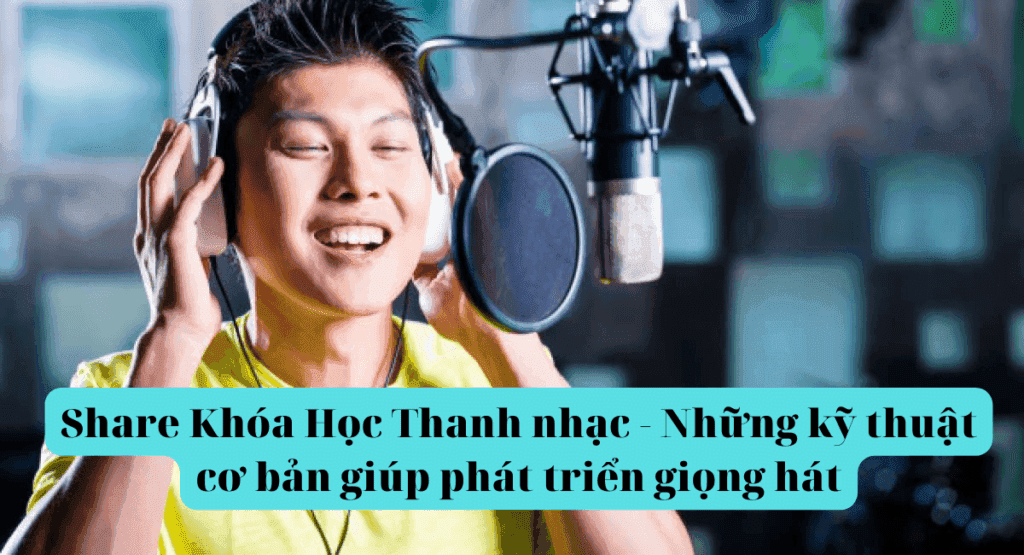 Khóa Học Thanh nhạc – Những kỹ thuật cơ bản giúp phát triển giọng hát