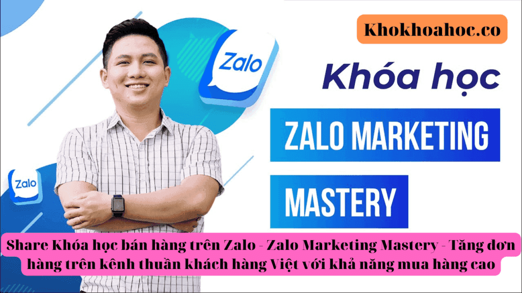 Khóa học bán hàng trên Zalo – Zalo Marketing Mastery – Tăng đơn hàng trên kênh thuần khách hàng Việt với khả năng mua hàng cao