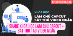 share khóa học làm chủ Capcut - Sát thủ tạo video ngắn