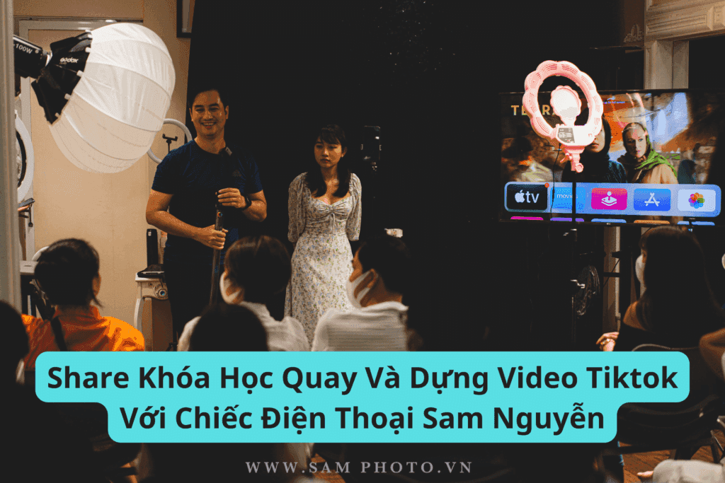 Khóa Học Quay Và Dựng Video Tiktok Với Chiếc Điện Thoại Sam Nguyễn
