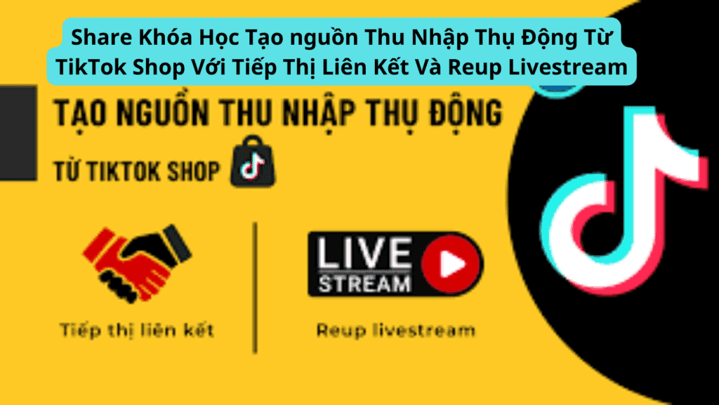 Tạo nguồn Thu Nhập Thụ Động Từ TikTok Shop Với Tiếp Thị Liên Kết Và Reup Livestream