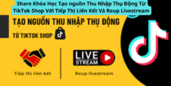 Share Khóa Học Tạo nguồn Thu Nhập Thụ Động Từ TikTok Shop Với Tiếp Thị Liên Kết Và Reup Livestream