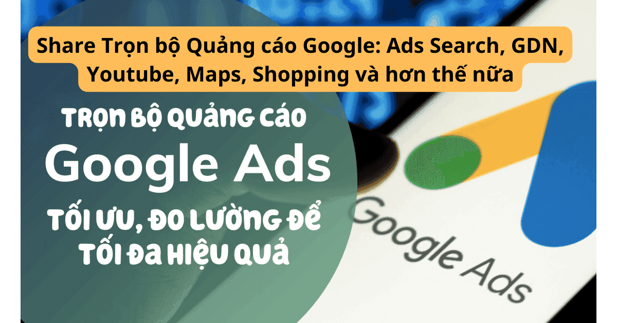 Share Trọn bộ Quảng cáo Google Ads Search, GDN, Youtube, Maps, Shopping và hơn thế nữa