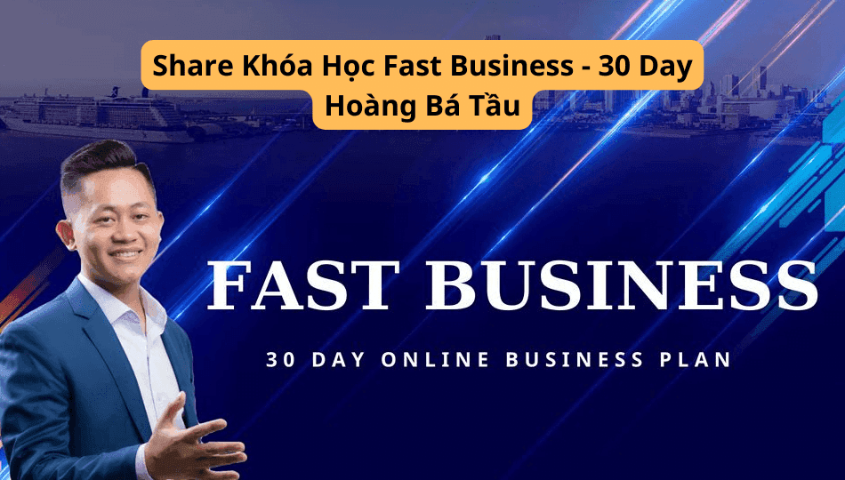 Khóa Học Fast Business – 30 Day Hoàng Bá Tầu