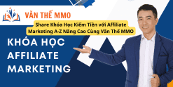 Share Khóa Học Kiếm Tiền với Affiliate Marketing A-Z Nâng Cao Cùng Văn Thế MMO
