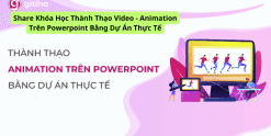 Share Khóa Học Thành Thạo Video - Animation Trên Powerpoint Bằng Dự Án Thực Tế