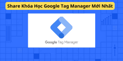 Share Khóa Học Google Tag Manager Mới Nhất