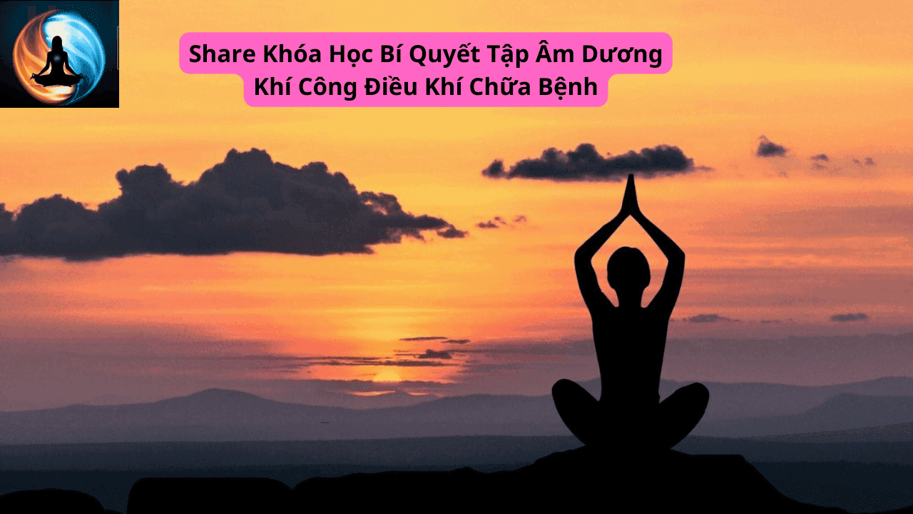 Share Khóa Học Bí Quyết Tập Âm Dương Khí Công Điều Khí Chữa Bệnh