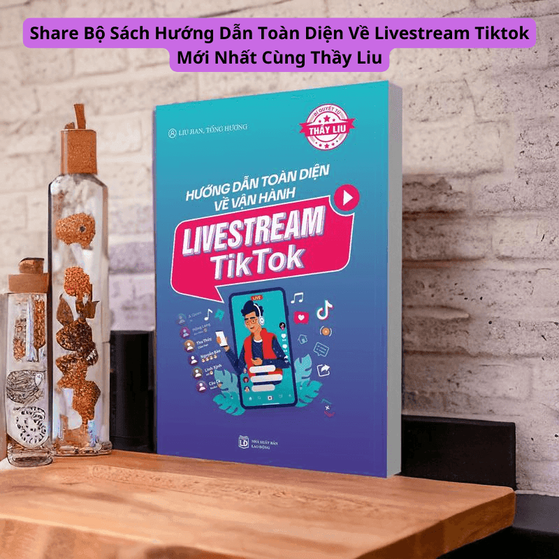 Sách Hướng Dẫn Toàn Diện Về Livestream Tiktok Cùng Thầy Liu