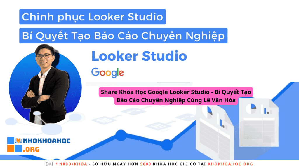Khóa Học Google Looker Studio – Bí Quyết Tạo Báo Cáo Chuyên Nghiệp Cùng Lê Văn Hòa