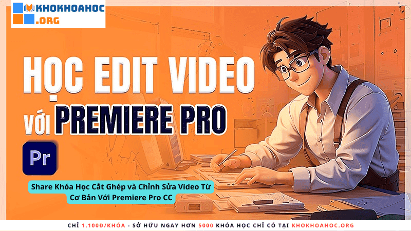 Share Khóa Học Cắt Ghép và Chỉnh Sửa Video Từ Cơ Bản Với Premiere Pro CC