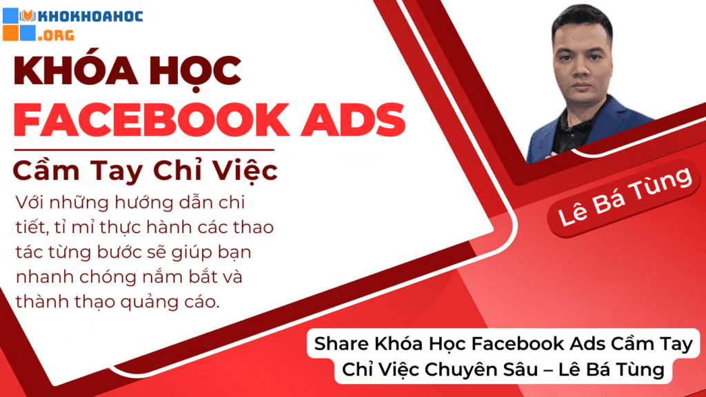 Khóa Học Facebook Ads Cầm Tay Chỉ Việc Chuyên Sâu – Lê Bá Tùng