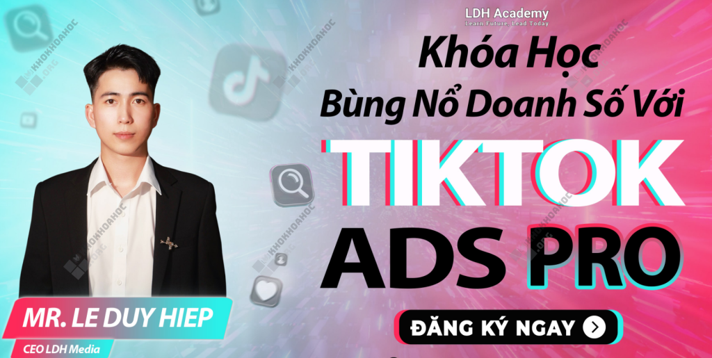 Khóa Học TikTok Ads Pro Online – Bùng Nổ Doanh Số Với TikTok Ads Cùng LDH Academy